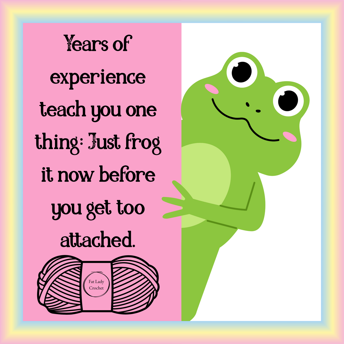 Cute frog peering around a pink wall with the quote, "Years of experience teach you one thing: Just frog it now before you get too attatched" with yarn ball at the bottom.