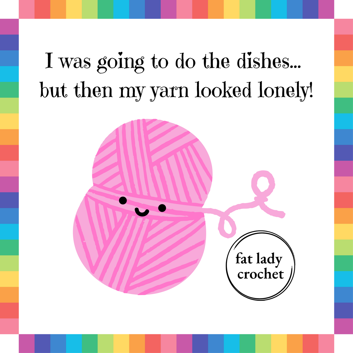 A pink yarn ball with a smiley face set under the quote "I was going to do the dishes...but then my yarn looked lonely!" with a rainbow border and Fat Lady Crochet branding.